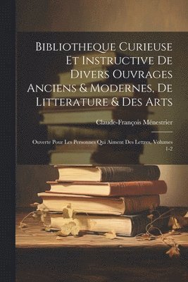 Claude-François Ménestrier - Bibliotheque Curieuse Et Instructive De Divers Ouvrages Anciens & Modernes, De Litterature & Des Arts, Häftad