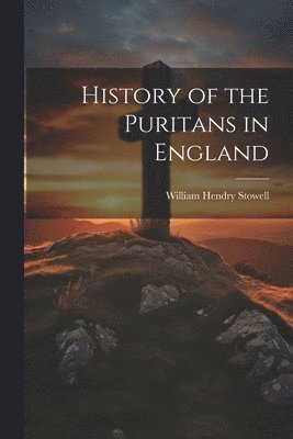 William Hendry Stowell - History of the Puritans in England, Häftad