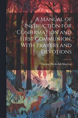 bokomslag A Manual of Instruction for Confirmation and First Communion, With Prayers and Devotions