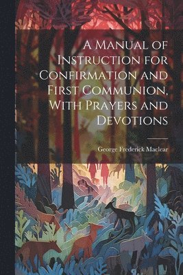 George Frederick Maclear - Manual of Instruction for Confirmation and First Communion, With Prayers and Devotions, Häftad