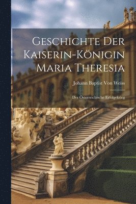 Geschichte Der Kaiserin-Knigin Maria Theresia 1