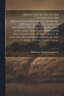 bokomslag Briefe Und Acten Zu Der Geschichte Des Religionsgesprches Zu Marburg 1529 Und Des Reichstages Zu Augsburg 1530, Nach Der Hs. Des J. Aurifaber, Nebst Den Berichten Der Gesandten Frankfurts A. M. Und