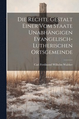 Die Rechte Gestalt Einer Vom Staate Unabhngigen Evangelisch-Lutherischen Ortsgemeinde 1