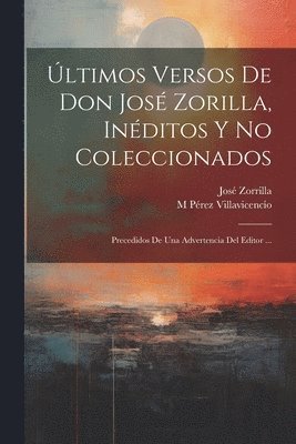 José Zorrilla, M Pérez Villavicencio - Últimos Versos De Don José Zorilla, Inéditos Y No Coleccionados, Häftad