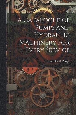 bokomslag Catalogue of Pumps and Hydraulic Machinery for Every Service