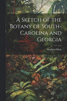 bokomslag A Sketch of the Botany of South-Carolina and Georgia