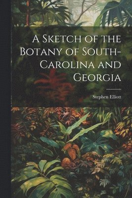 Stephen Elliott - Sketch of the Botany of South-Carolina and Georgia, Häftad