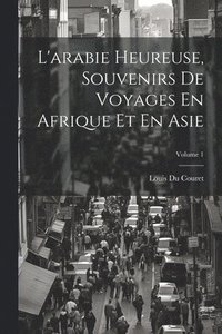 bokomslag L'arabie Heureuse, Souvenirs De Voyages En Afrique Et En Asie; Volume 1