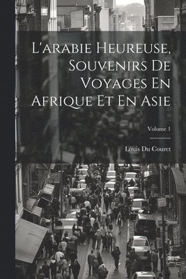 L'arabie Heureuse, Souvenirs De Voyages En Afrique Et En Asie; Volume 1 1