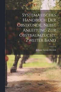 bokomslag Systematisches Handbuch der Obstkunde, nebst Anleitung zur Obstbaumzucht, Zweiter Band