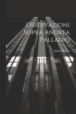 Osservazioni Sopra Andrea Palladio 1