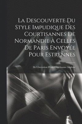 Anonymous - Descouverte Du Style Impudique Des Courtisannes De Normandie À Celles De Paris Envoyée Pour Estrennes, Häftad