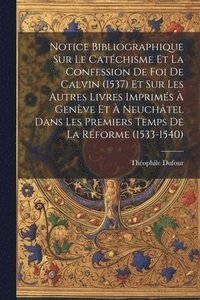 bokomslag Notice Bibliographique Sur Le Catchisme Et La Confession De Foi De Calvin (1537) Et Sur Les Autres Livres Imprims  Genve Et  Neuchtel Dans Les Premiers Temps De La Rforme (1533-1540)