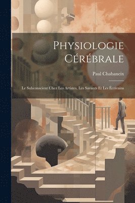 bokomslag Physiologie Cérébrale; Le Subconscient Chez Les Artistes, Les Savants Et Les Écrivains