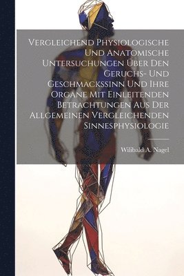 Wilibald a Nagel, Wilibald a. Nagel, Wilibald A. Nagel - Vergleichend Physiologische Und Anatomische Untersuchungen Über Den Geruchs- Und Geschmackssinn Und Ihre Organe Mit Einleitenden Betrachtungen Aus Der Allgemeinen Vergleichenden Sinnesphysiologie, Häftad