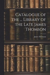 bokomslag Catalogue of the ... Library of the Late James Thomson