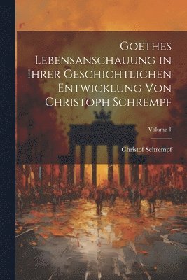 bokomslag Goethes Lebensanschauung in Ihrer Geschichtlichen Entwicklung Von Christoph Schrempf; Volume 1