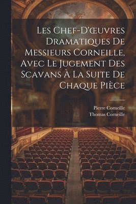 Les Chef-D'oeuvres Dramatiques De Messieurs Corneille, Avec Le Jugement Des Scavans  La Suite De Chaque Pice 1