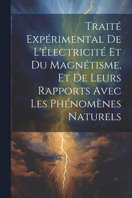 Trait Exprimental De L'lectricit Et Du Magntisme, Et De Leurs Rapports Avec Les Phnomnes Naturels 1