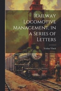 bokomslag Railway Locomotive Management, in a Series of Letters