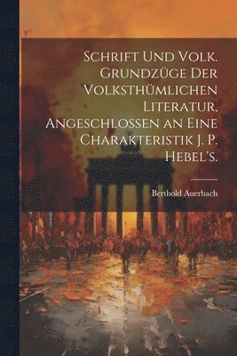 Schrift Und Volk. Grundzge der volksthmlichen Literatur, angeschlossen an eine Charakteristik J. P. Hebel's. 1