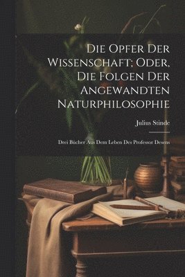 bokomslag Die Opfer Der Wissenschaft; Oder, Die Folgen Der Angewandten Naturphilosophie