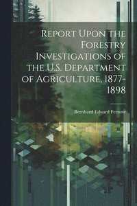 bokomslag Report Upon the Forestry Investigations of the U.S. Department of Agriculture, 1877-1898