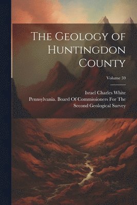 bokomslag Geology of Huntingdon County; Volume 59