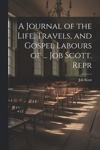 bokomslag A Journal of the Life, Travels, and Gospel Labours of ... Job Scott. Repr