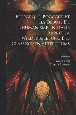 Pétrarque, Boccace Et Les Débuts De L'humanisme En Italie D'après La Wiederbelebung Des Classischen Alterthums