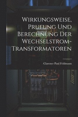 Wirkungsweise, Prufung Und Berechnung Der Wechselstrom-Transformatoren