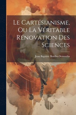 bokomslag Le Cartsianisme, Ou La Vritable Rnovation Des Sciences