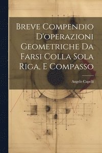 bokomslag Breve Compendio D'operazioni Geometriche Da Farsi Colla Sola Riga, E Compasso