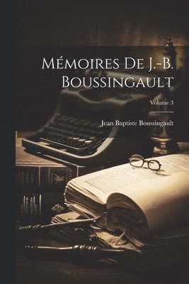 Jean Baptiste Boussingault - Mémoires De J.-B. Boussingault; Volume 3, Häftad