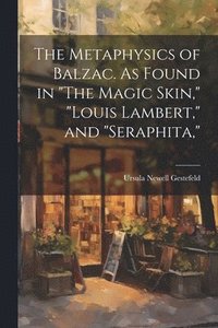 bokomslag The Metaphysics of Balzac. As Found in &quot;The Magic Skin,&quot; &quot;Louis Lambert,&quot; and &quot;Seraphita,&quot;