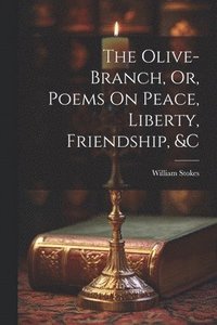 bokomslag The Olive-Branch, Or, Poems On Peace, Liberty, Friendship, &c