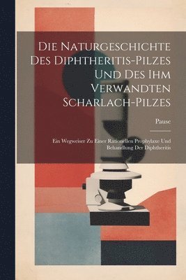 Die Naturgeschichte Des Diphtheritis-Pilzes Und Des Ihm Verwandten Scharlach-Pilzes 1