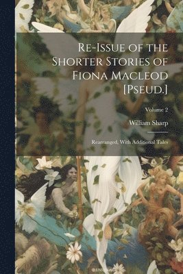 Re-Issue of the Shorter Stories of Fiona Macleod [Pseud.] 1