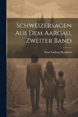 Schweizersagen Aus Dem Aargau, Zweiter Band 1