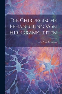 bokomslag Die Chirurgische Behandlung Von Hirnkrankheiten