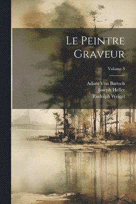 Joseph Heller, Adam Von Bartsch, Rudolph Weigel, Adam Von Bartsch - Peintre Graveur; Volume 3, Häftad