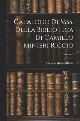 Catalogo Di Mss. Della Biblioteca Di Camillo Minieri Riccio; Volume 2 1