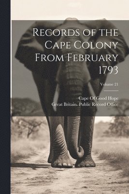 Records of the Cape Colony From February 1793; Volume 21