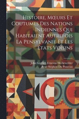 Peter Stephen Du Ponceau, John Gottlieb Ernestus Heckewelder - Histoire, Moeurs Et Coutumes Des Nations Indiennes Qui Habitaient Autrefois La Pensylvanie Et Les États Voisins, Häftad