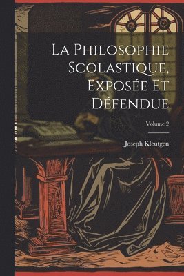 La Philosophie Scolastique, Expose Et Dfendue; Volume 2 1