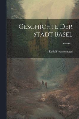 Geschichte Der Stadt Basel; Volume 1