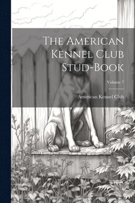 bokomslag American Kennel Club Stud-Book; Volume 7