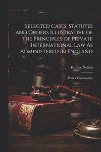 bokomslag Selected Cases, Statutes and Orders Illustrative of the Principles of Private International Law As Administered in England