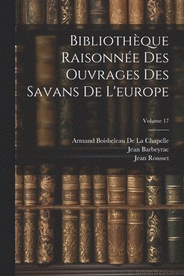 Armand Boisbeleau De La Chapelle, Willem Jacob 's Gravesande, Jean Barbeyrac, Willem Jacob 'S Gravesande - Bibliothèque Raisonnée Des Ouvrages Des Savans De L'europe; Volume 17, Häftad