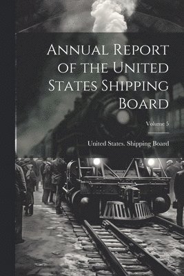 Annual Report of the United States Shipping Board; Volume 5 1